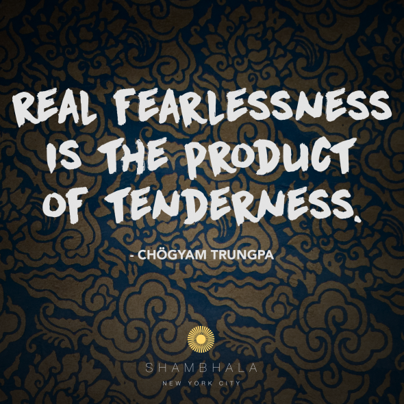 Real Fearlessness is the Product of Tenderness