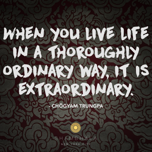 When you live live in a thoroughly ordinary way, it is extraordinary